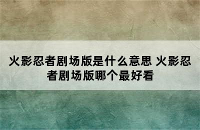 火影忍者剧场版是什么意思 火影忍者剧场版哪个最好看